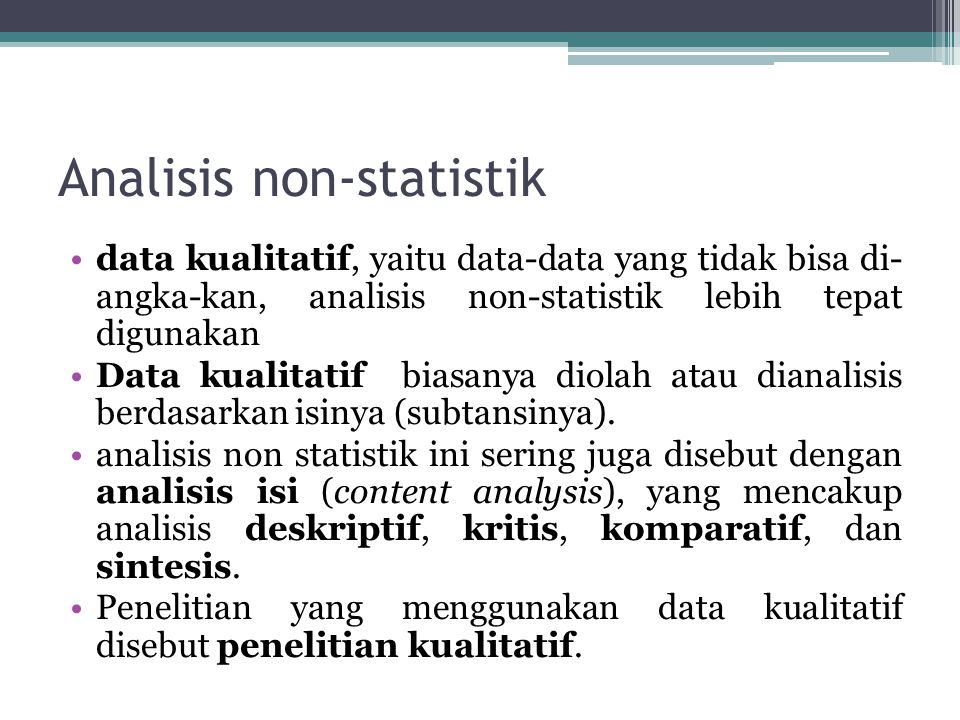 Analisis non-statistik data kualitatif, yaitu data-data yang tidak bisa di- angka-kan, analisis non-statistik lebih tepat digunakan Data kualitatif biasanya diolah atau dianalisis berdasarkan isinya (subtansinya).