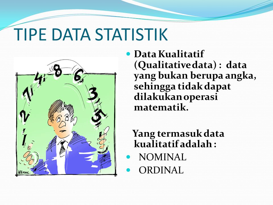 TIPE DATA STATISTIK Data Kualitatif (Qualitative data) : data yang bukan berupa angka, sehingga tidak dapat dilakukan operasi matematik.