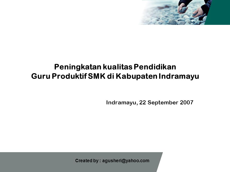 Created by : Peningkatan kualitas Pendidikan Guru Produktif SMK di Kabupaten Indramayu Indramayu, 22 September 2007