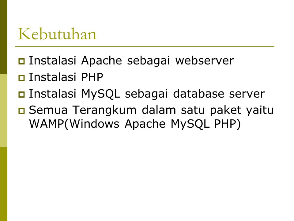 Kebutuhan  Instalasi Apache sebagai webserver  Instalasi PHP  Instalasi MySQL sebagai database server  Semua Terangkum dalam satu paket yaitu WAMP(Windows Apache MySQL PHP)