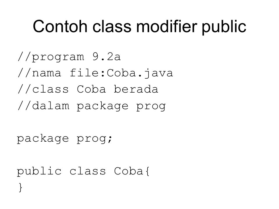 Contoh class modifier public //program 9.2a //nama file:Coba.java //class Coba berada //dalam package prog package prog; public class Coba{ }
