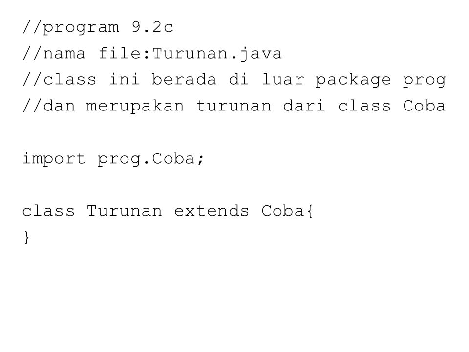 //program 9.2c //nama file:Turunan.java //class ini berada di luar package prog //dan merupakan turunan dari class Coba import prog.Coba; class Turunan extends Coba{ }