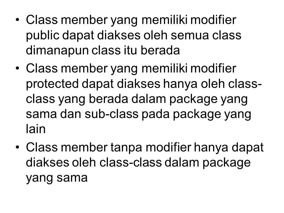 Class member yang memiliki modifier public dapat diakses oleh semua class dimanapun class itu berada Class member yang memiliki modifier protected dapat diakses hanya oleh class- class yang berada dalam package yang sama dan sub-class pada package yang lain Class member tanpa modifier hanya dapat diakses oleh class-class dalam package yang sama