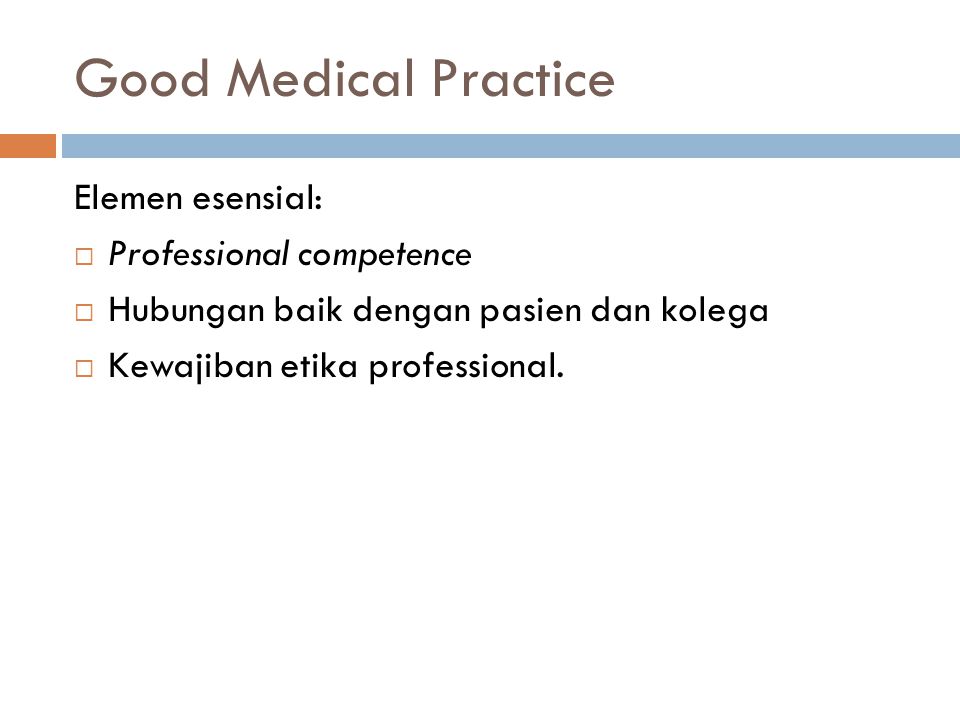 Good Medical Practice Elemen esensial:  Professional competence  Hubungan baik dengan pasien dan kolega  Kewajiban etika professional.