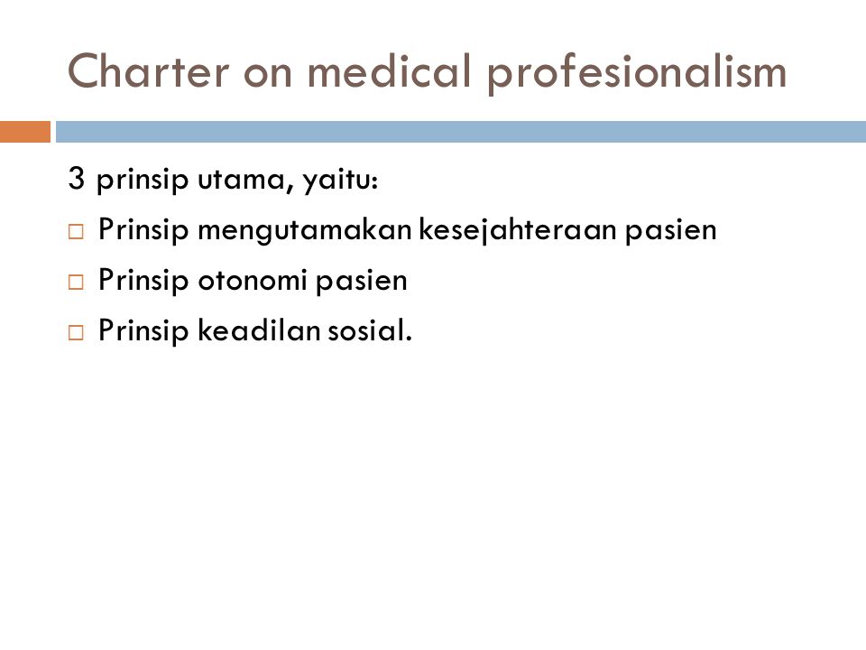 Charter on medical profesionalism 3 prinsip utama, yaitu:  Prinsip mengutamakan kesejahteraan pasien  Prinsip otonomi pasien  Prinsip keadilan sosial.