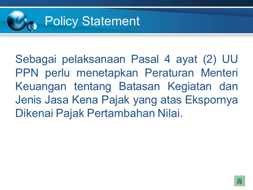 Policy Statement Sebagai pelaksanaan Pasal 4 ayat (2) UU PPN perlu menetapkan Peraturan Menteri Keuangan tentang Batasan Kegiatan dan Jenis Jasa Kena Pajak yang atas Ekspornya Dikenai Pajak Pertambahan Nilai.