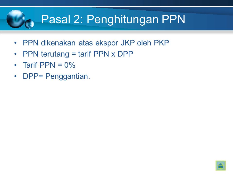 Pasal 2: Penghitungan PPN PPN dikenakan atas ekspor JKP oleh PKP PPN terutang = tarif PPN x DPP Tarif PPN = 0% DPP= Penggantian.
