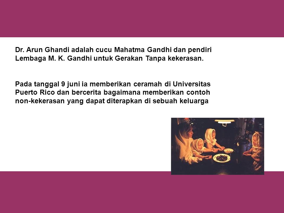 Dr. Arun Ghandi adalah cucu Mahatma Gandhi dan pendiri Lembaga M.