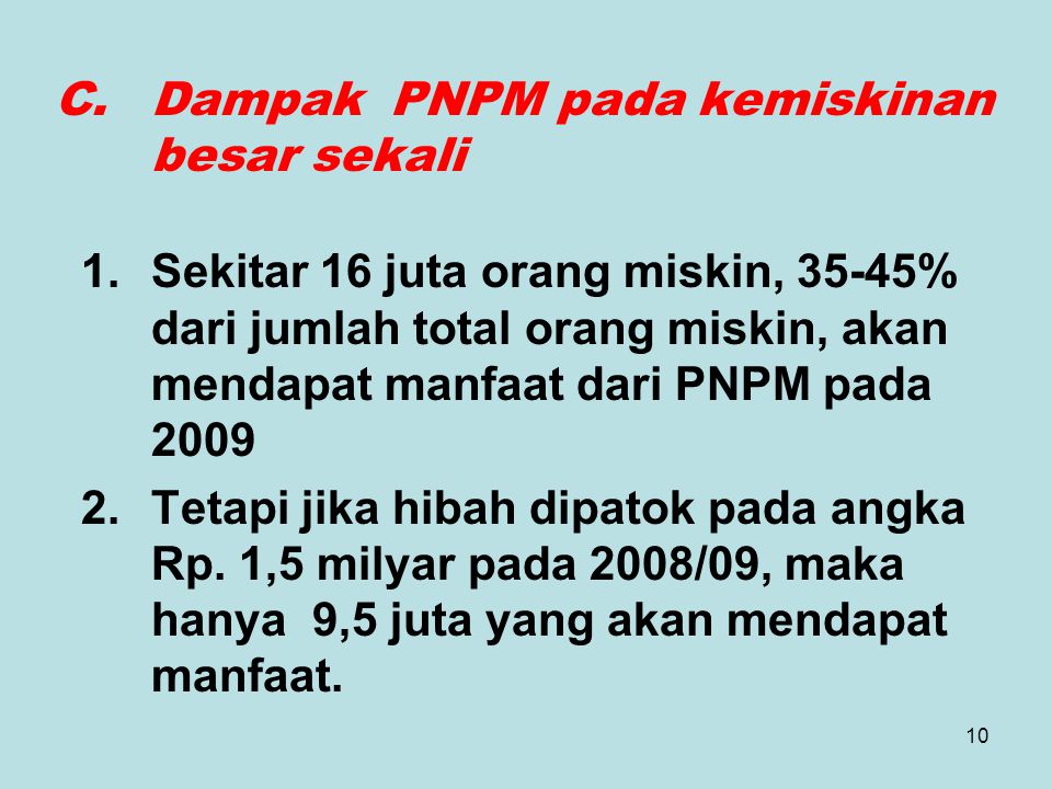 10 C.Dampak PNPM pada kemiskinan besar sekali 1.Sekitar 16 juta orang miskin, 35-45% dari jumlah total orang miskin, akan mendapat manfaat dari PNPM pada Tetapi jika hibah dipatok pada angka Rp.