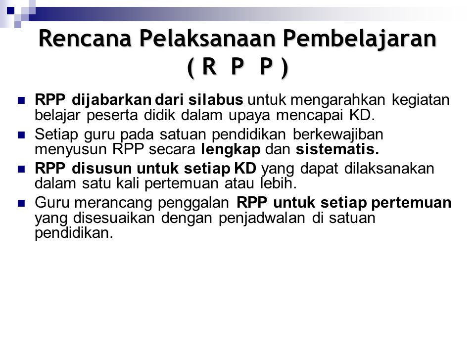 Rencana Pelaksanaan Pembelajaran ( R P P ) RPP dijabarkan dari silabus untuk mengarahkan kegiatan belajar peserta didik dalam upaya mencapai KD.