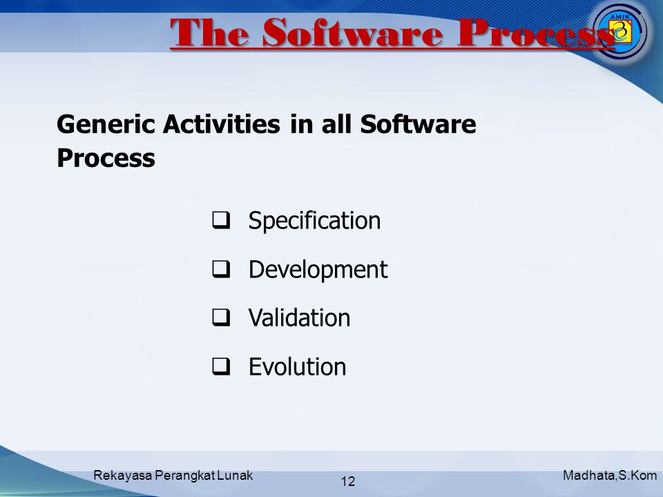 Madhata,S.KomRekayasa Perangkat Lunak 12  Specification  Development  Validation  Evolution Generic Activities in all Software Process The Software Process