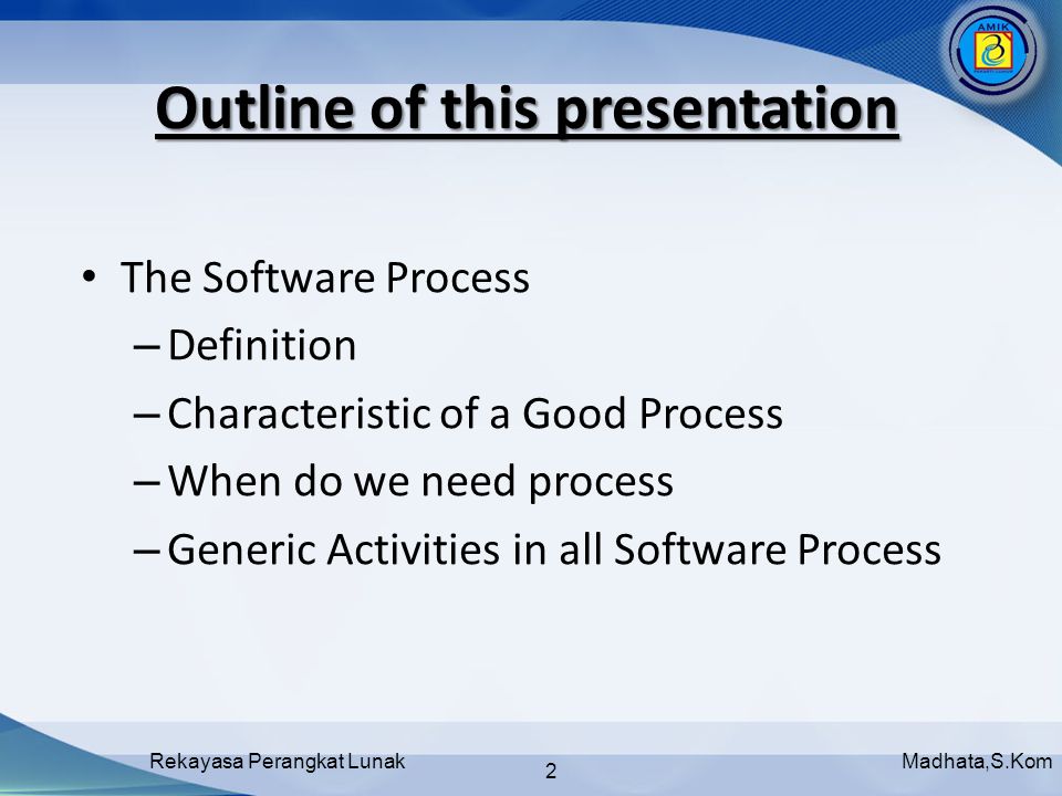 Madhata,S.KomRekayasa Perangkat Lunak 2 Outline of this presentation The Software Process – Definition – Characteristic of a Good Process – When do we need process – Generic Activities in all Software Process