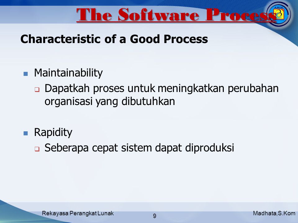 Madhata,S.KomRekayasa Perangkat Lunak 9 Characteristic of a Good Process Maintainability  Dapatkah proses untuk meningkatkan perubahan organisasi yang dibutuhkan Rapidity  Seberapa cepat sistem dapat diproduksi The Software Process