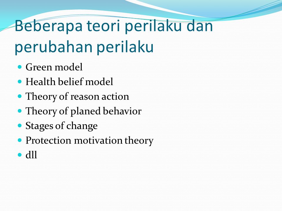 Beberapa teori perilaku dan perubahan perilaku Green model Health belief model Theory of reason action Theory of planed behavior Stages of change Protection motivation theory dll