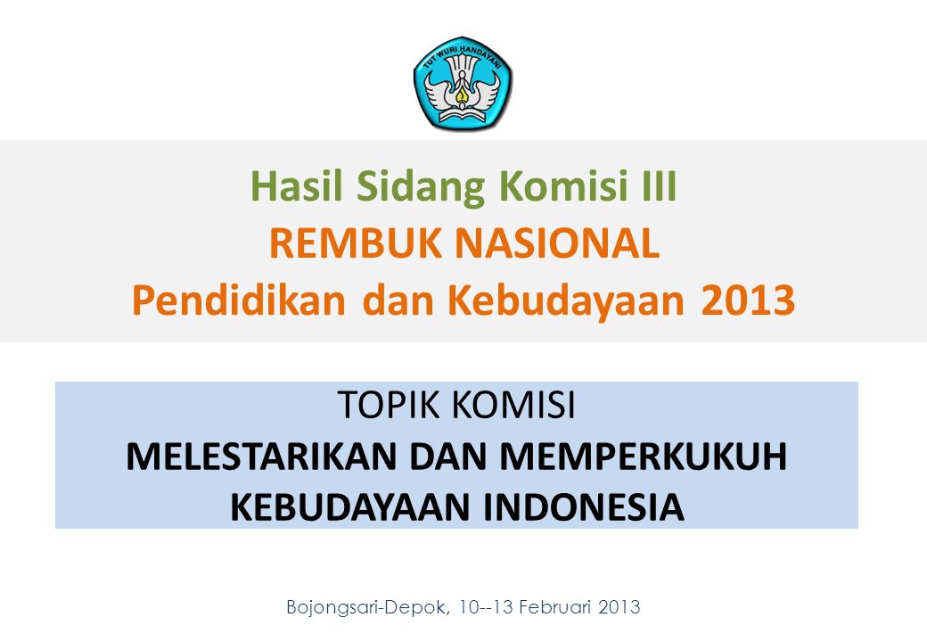 Hasil Sidang Komisi III REMBUK NASIONAL Pendidikan dan Kebudayaan 2013 Bojongsari-Depok, Februari TOPIK KOMISI MELESTARIKAN DAN MEMPERKUKUH KEBUDAYAAN INDONESIA