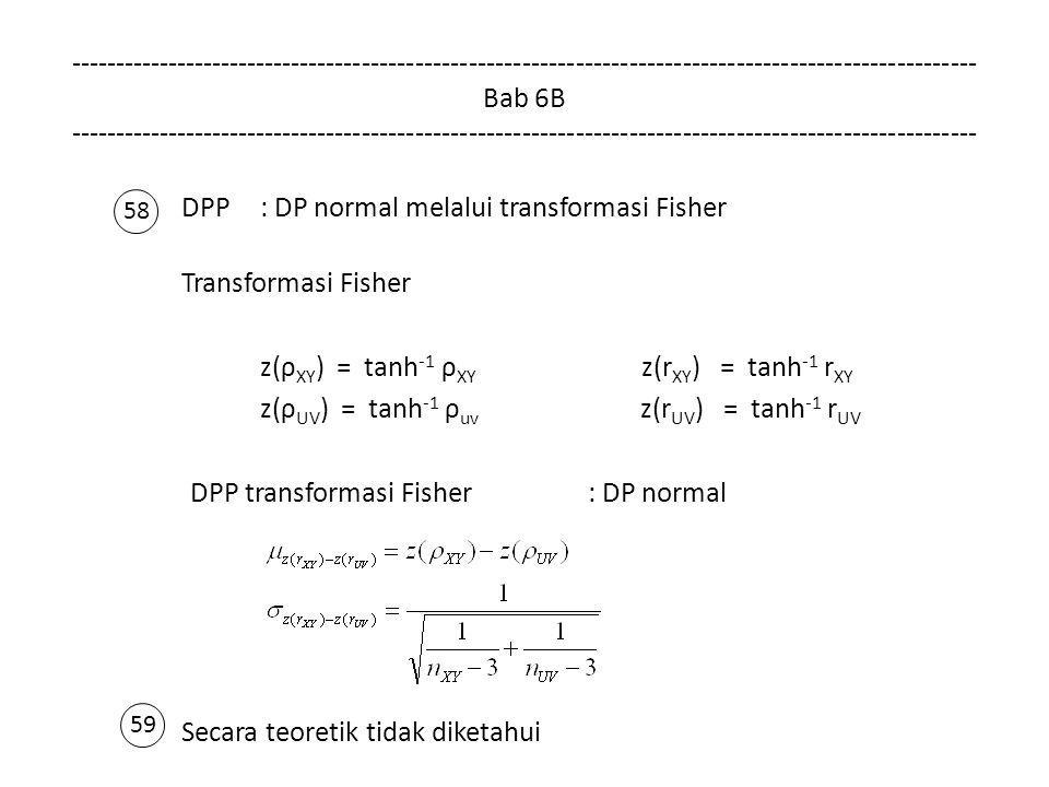 Bab 6B DPP: DP normal melalui transformasi Fisher Transformasi Fisher z(ρ XY ) = tanh -1 ρ XY z(r XY ) = tanh -1 r XY z(ρ UV ) = tanh -1 ρ uv z(r UV ) = tanh -1 r UV DPP transformasi Fisher : DP normal Secara teoretik tidak diketahui 58 59