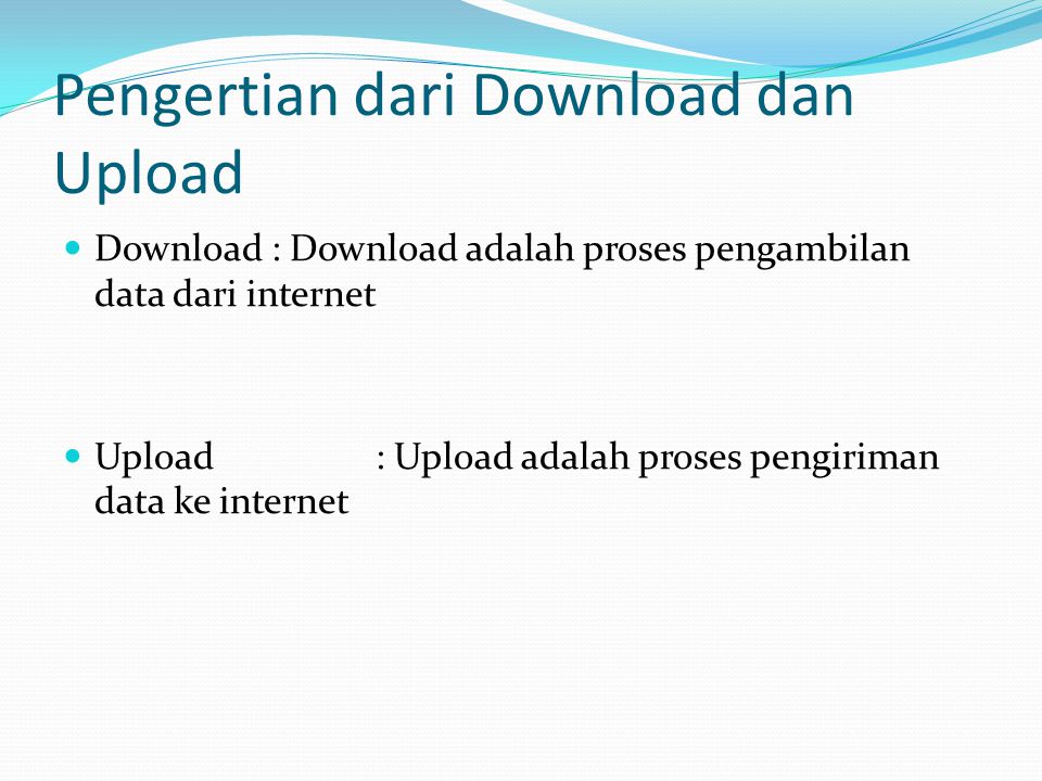 Pengertian dari Download dan Upload Download : Download adalah proses pengambilan data dari internet Upload: Upload adalah proses pengiriman data ke internet