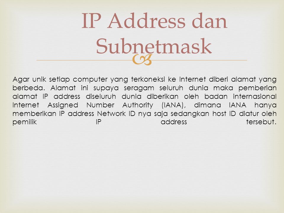  IP Address dan Subnetmask Agar unik setiap computer yang terkoneksi ke Internet diberi alamat yang berbeda.
