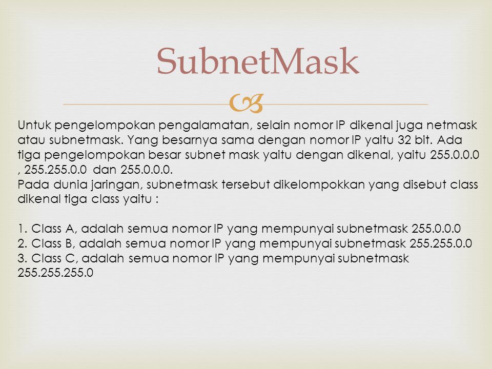  SubnetMask Untuk pengelompokan pengalamatan, selain nomor IP dikenal juga netmask atau subnetmask.