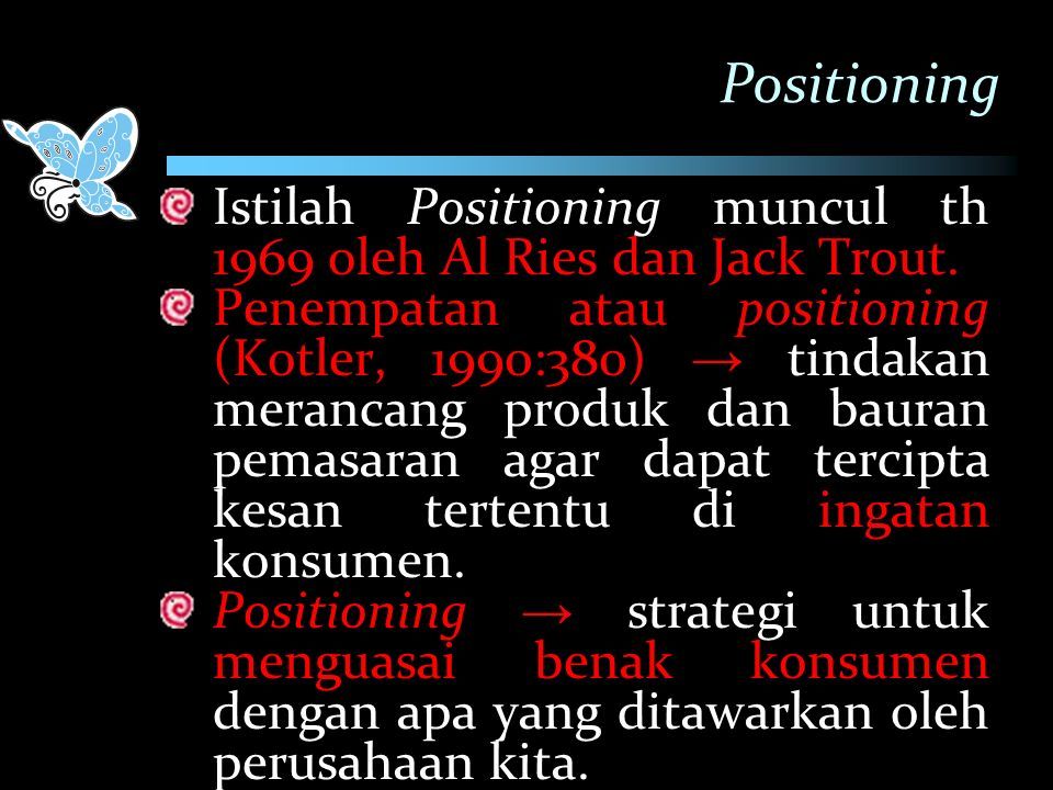 Positioning Istilah Positioning muncul th 1969 oleh Al Ries dan Jack Trout.