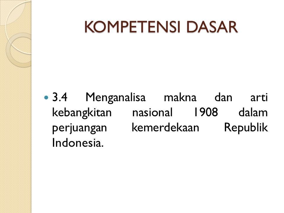 KOMPETENSI DASAR 3.4 Menganalisa makna dan arti kebangkitan nasional 1908 dalam perjuangan kemerdekaan Republik Indonesia.